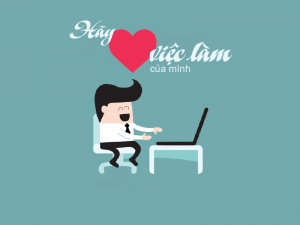 Dù là bất cứ việc gì, nếu đã làm thì phải yêu!