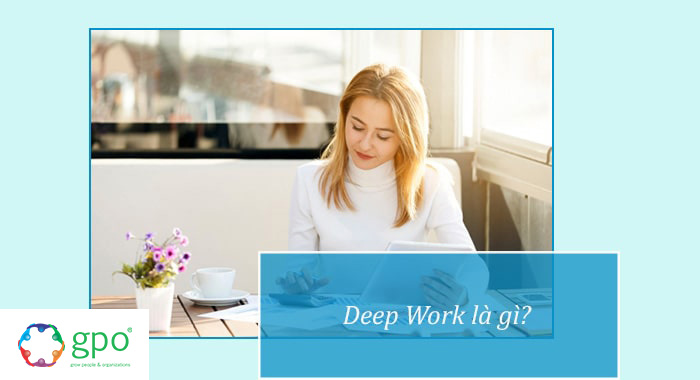 Deep Work là gì? Gợi ý cách thực hành Deep Work để làm chủ cuộc sống